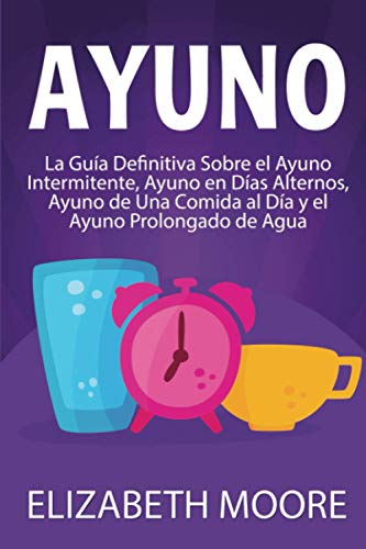Ayuno: La guía definitiva sobre el ayuno intermitente, ayuno en días alternos, ayuno de una comida al día y el ayuno prolongado de agua
