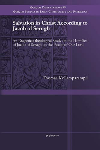 Salvation in Christ According to Jacob of Serugh: An Exegetico-theological Study on the Homilies of Jacob of Serugh on the Feasts of Our Lord (Gorgias ... Early Christianity and Patristics, Band 49)