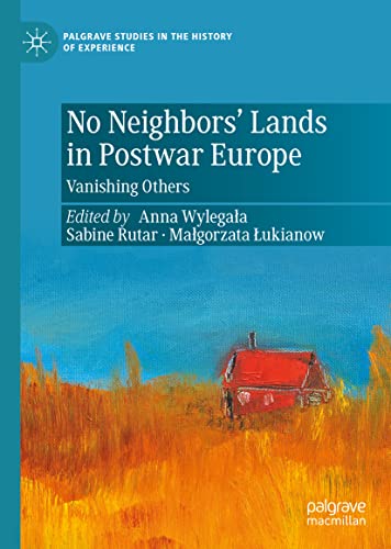 No Neighbors’ Lands in Postwar Europe: Vanishing Others (Palgrave Studies in the History of Experience)