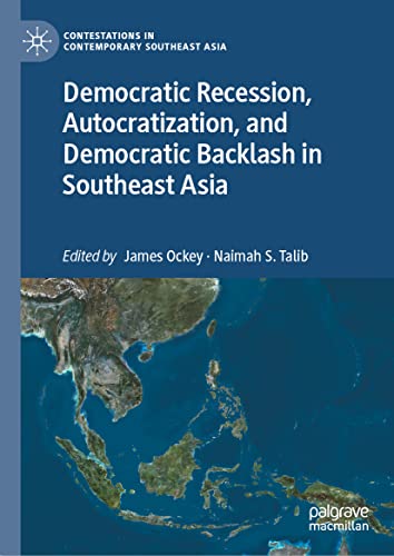 Democratic Recession, Autocratization, and Democratic Backlash in Southeast Asia (Contestations in Contemporary Southeast Asia)