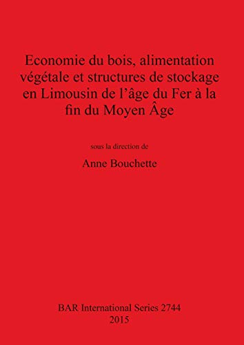 Economie du bois, alimentation végétale et structures de stockage en Limousin de l'âge du Fer à la fin du Moyen Âge (BAR International)