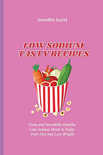 Low Sodium Tasty Recipes: Tasty and Incredibly Healthy Low Sodium Meals to Enjoy Your Diet and Lose Weight