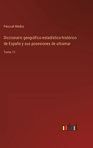Diccionario geográfico-estadístico-histórico de España y sus posesiones de ultramar: Tomo 11