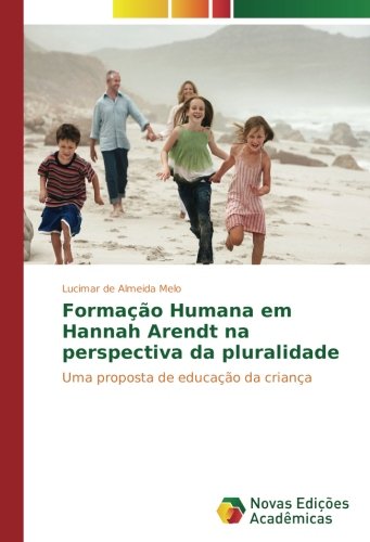 Formação Humana em Hannah Arendt na perspectiva da pluralidade: Uma proposta de educação da criança