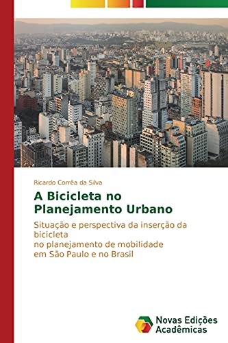 A Bicicleta no Planejamento Urbano: Situação e perspectiva da inserção da bicicleta no planejamento de mobilidade em São Paulo e no Brasil