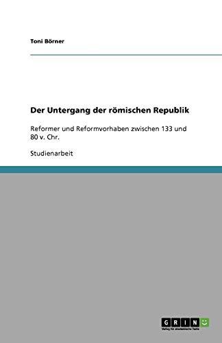 Der Untergang der römischen Republik: Reformer und Reformvorhaben zwischen 133 und 80 v. Chr.
