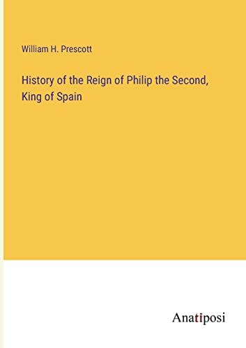 History of the Reign of Philip the Second, King of Spain