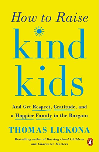 Thomas Lickona How To Raise Kind Kids, And Get Respect, Gratitude, And A Happier Family In The Bargain