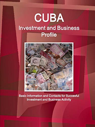 Cuba Investment and Business Profile - Basic Information and Contacts for Succesful Investment and Business Activity (World Business and Investment Library)