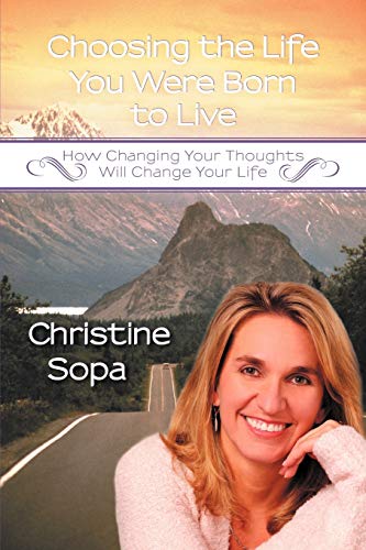 Choosing the Life You Were Born to Live: How Changing Your Thoughts Will Change Your Life