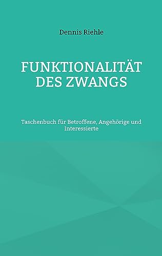 Funktionalität des Zwangs: Taschenbuch für Betroffene, Angehörige und Interessierte