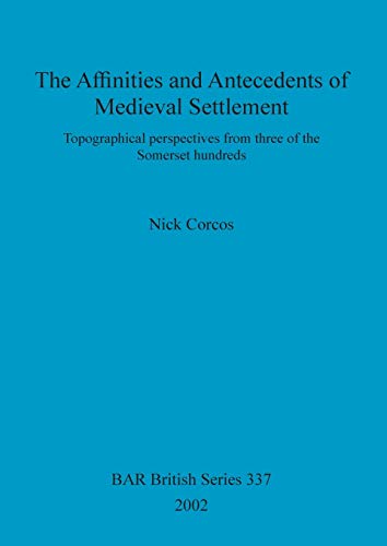 The Affinities and Antecedents of Medieval Settlement: Topographical perspectives from three of the Somerset hundreds (British Archaeological Reports British Series, Band 337)