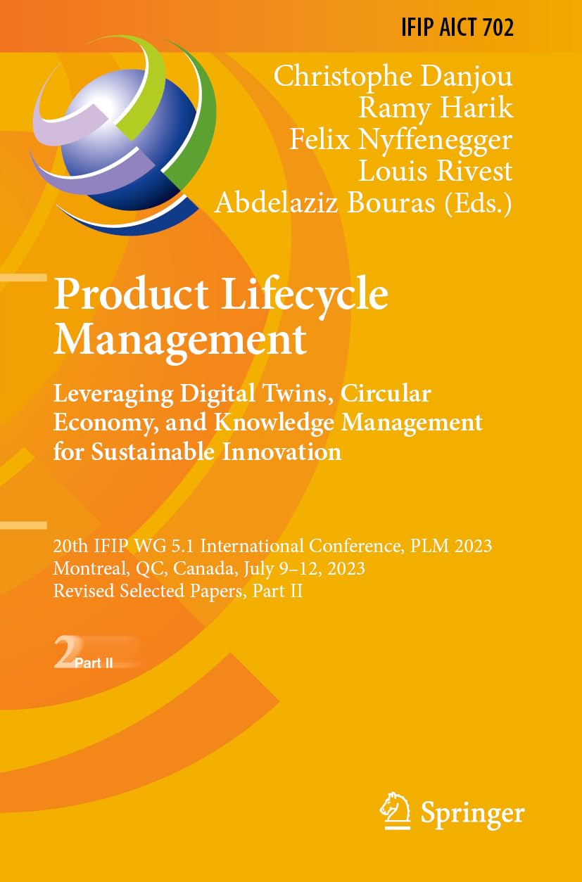 Product Lifecycle Management. Leveraging Digital Twins, Circular Economy, and Knowledge Management for Sustainable Innovation: 20th IFIP WG 5.1 ... and Communication Technology, Band 702)
