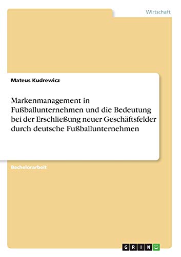 Markenmanagement in Fußballunternehmen und die Bedeutung bei der Erschließung neuer Geschäftsfelder durch deutsche Fußballunternehmen