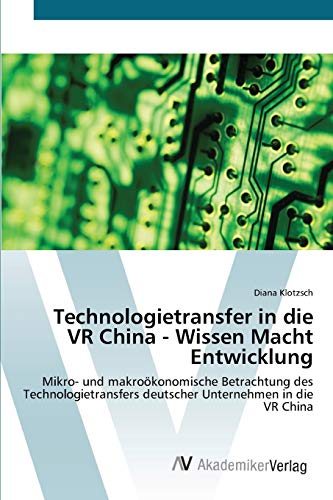 Technologietransfer in die VR China - Wissen Macht Entwicklung: Mikro- und makroökonomische Betrachtung des Technologietransfers deutscher Unternehmen in die VR China