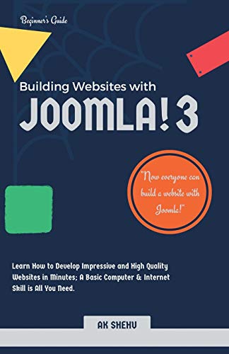 Building Websites with Joomla! 3: Learn How to Develop Impressive and High Quality Websites in Minutes. A Basic Computer & Internet Skill Is All You Need.