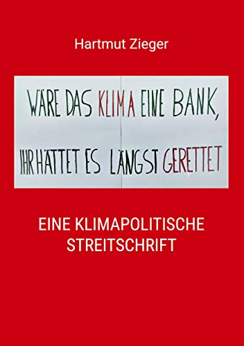 Wäre das Klima eine Bank, Ihr hättet es längst gerettet: Eine klimapolitische Streitschrift