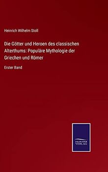 Die Götter und Heroen des classischen Alterthums: Populäre Mythologie der Griechen und Römer: Erster Band