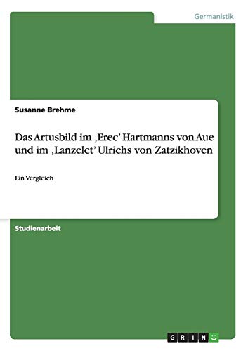 Das Artusbild im ,Erec' Hartmanns von Aue und im ,Lanzelet' Ulrichs von Zatzikhoven: Ein Vergleich
