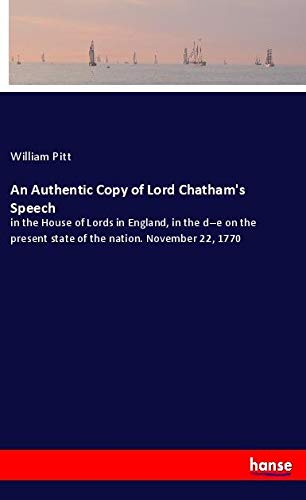 An Authentic Copy of Lord Chatham's Speech: in the House of Lords in England, in the d--e on the present state of the nation. November 22, 1770