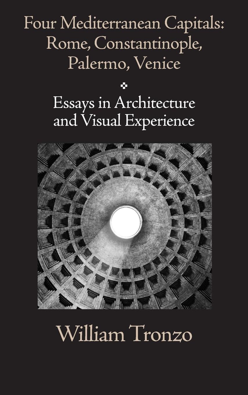 Four Mediterranean Capitals: Rome, Constantinople, Palermo, Venice: Essays in Architecture and Visual Experience