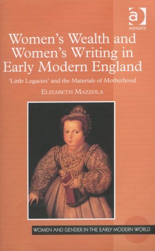 Women's Wealth and Women's Writing in Early Modern England: 'Little Legacies' and the Materials of Motherhood (Women and Gender in the Early Modern World)