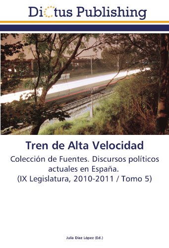 Tren de Alta Velocidad: Colección de Fuentes. Discursos políticos actuales en España. (IX Legislatura, 2010-2011 / Tomo 5)