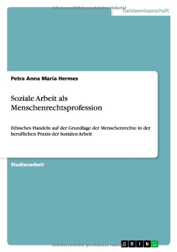 Soziale Arbeit als Menschenrechtsprofession: Ethisches Handeln auf der Grundlage der Menschenrechte in der beruflichen Praxis der Sozialen Arbeit