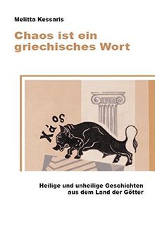 Chaos ist ein griechisches Wort: Heilige und unheilige Geschichten aus dem Land der Götter