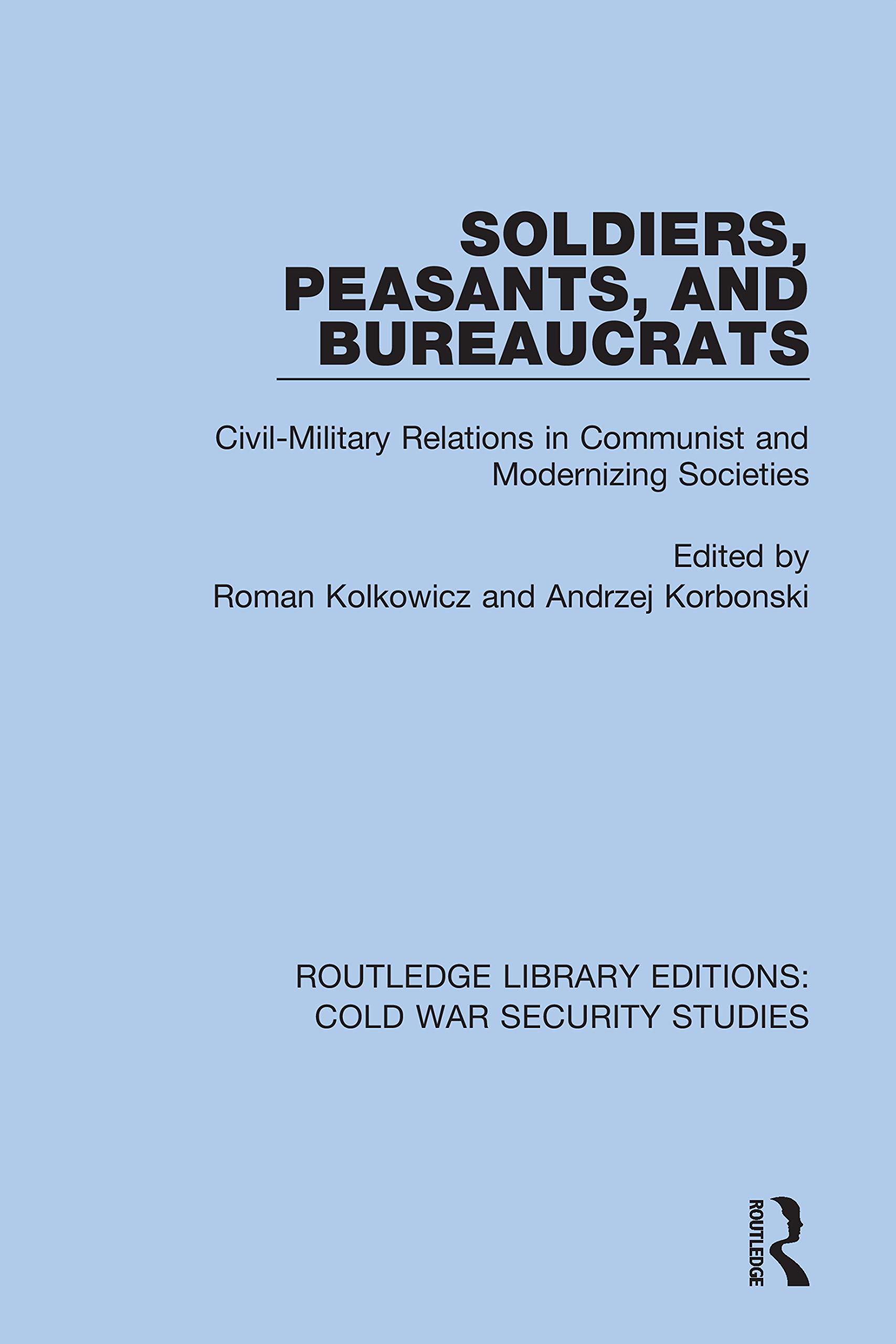 Soldiers, Peasants, and Bureaucrats: Civil-Military Relations in Communist and Modernizing Societies (Routledge Library Editions: Cold War Security Studies, Band 46)