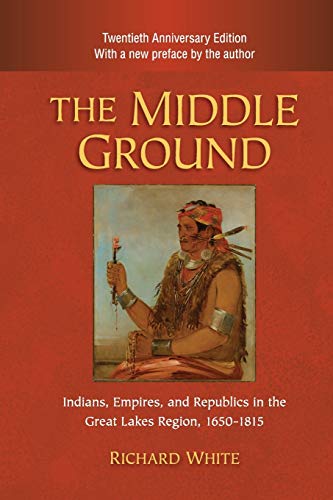 The Middle Ground: Indians, Empires, and Republics in the Great Lakes Region, 1650-1815 (Studies in North American Indian History)