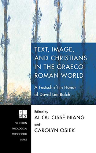 Text, Image, and Christians in the Graeco-Roman World: A Festschrift in Honor of David Lee Balch (Princeton Theological Monograph)