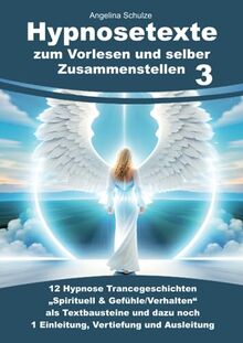 Hypnosetexte zum Vorlesen und selber Zusammenstellen 3: 12 Hypnose Trancegeschichten „Spirituell & Gefühle/Verhalten“ als Textbausteine und dazu noch 1 Einleitung, Vertiefung und Ausleitung