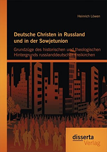 Deutsche Christen in Russland und in der Sowjetunion: Grundzüge des historischen und theologischen Hintergrunds russlanddeutscher Freikirchen