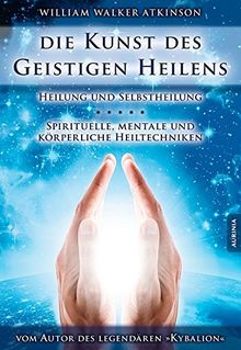 Die Kunst des Geistigen Heilens: Spirituelle, geistige und körperliche Heiltechniken