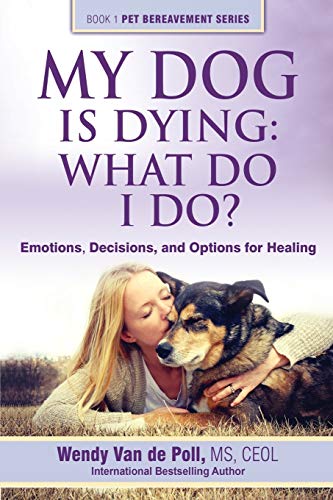 My Dog Is Dying: What Do I Do?: Emotions, Decisions, and Options for Healing (Pet Bereavement, Band 1)
