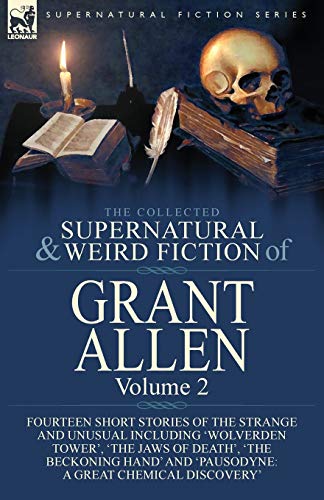 The Collected Supernatural and Weird Fiction of Grant Allen: Volume 2-Fourteen Short Stories of the Strange and Unusual Including 'Wolverden Tower', ... and 'Pausodyne: A Great Chemical Discovery'