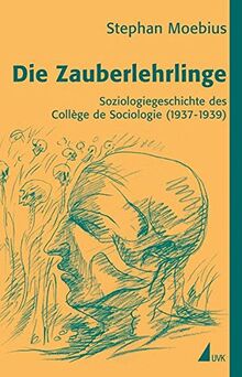 Die Zauberlehrlinge: Soziologiegeschichte des Collège de Sociologie (1937-1939)