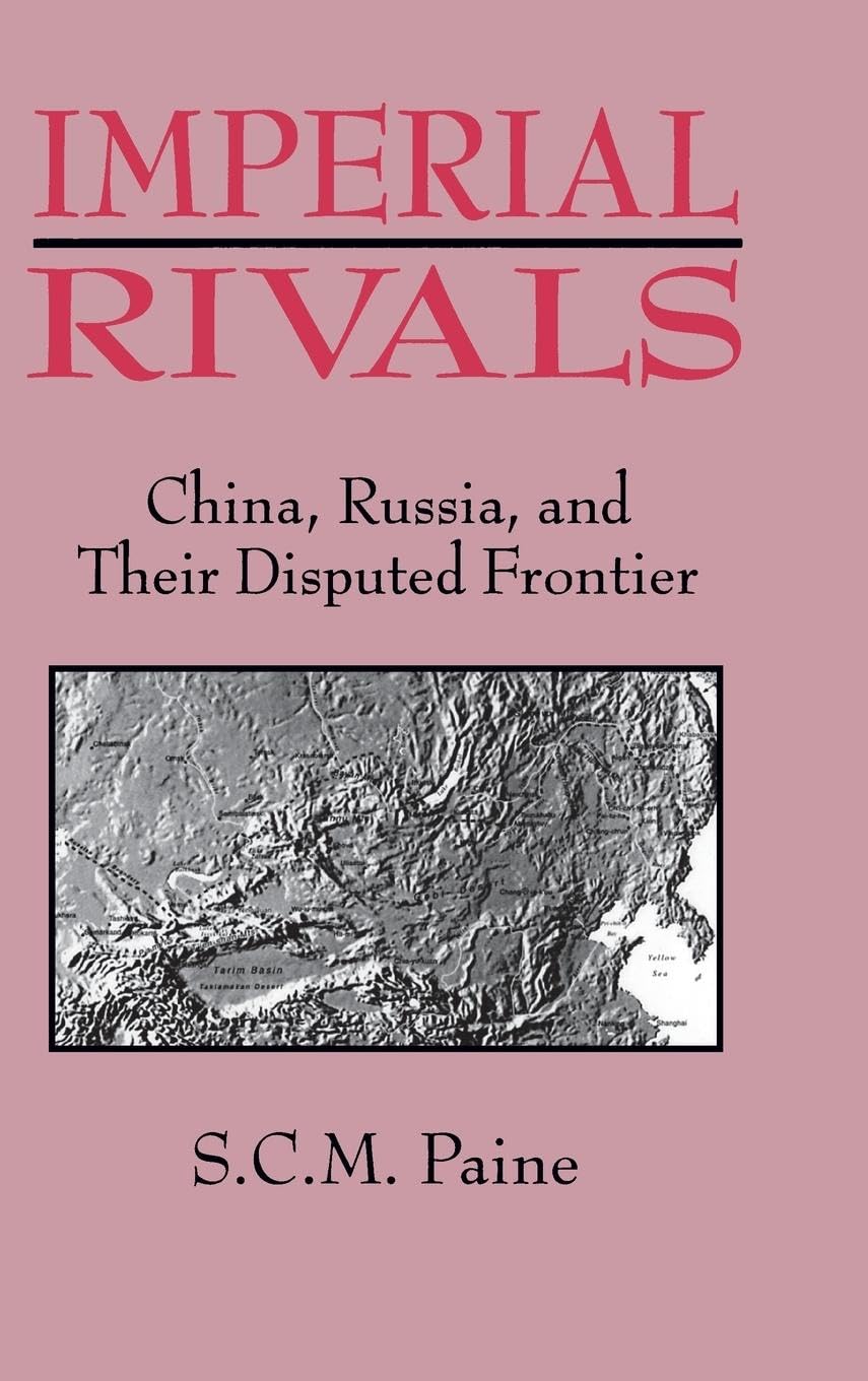 Paine, Sarah C.M. Imperial Rivals, China, Russia And Their Disputed Frontier