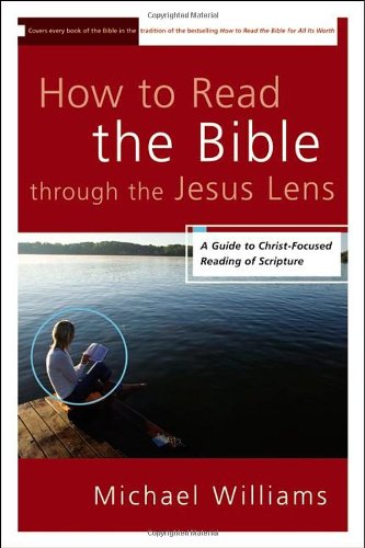 How to Read the Bible through the Jesus Lens: A Guide to Christ-Focused Reading of Scripture