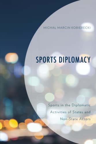 Sports Diplomacy: Sports in the Diplomatic Activities of States and Non-State Actors (Lexington Research in Sports, Politics, and International Relations)