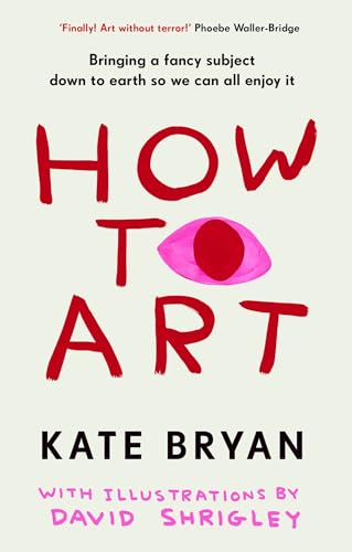 Kate Bryan How To Art, The Funny And Accessible New Book About Art For People Who Don’t Know About ‘art’