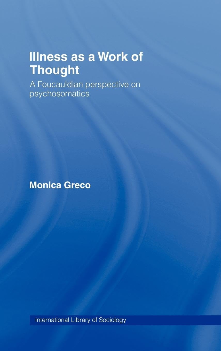 Illness as a Work of Thought: A Foucauldian Perspective on Psychosomatics (International Library of Sociology)