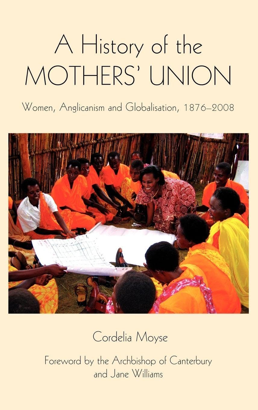 A History of the Mothers' Union: Women, Anglicanism and Globalisation, 1876-2008 (Studies in Modern British Religious History, 20, Band 20)