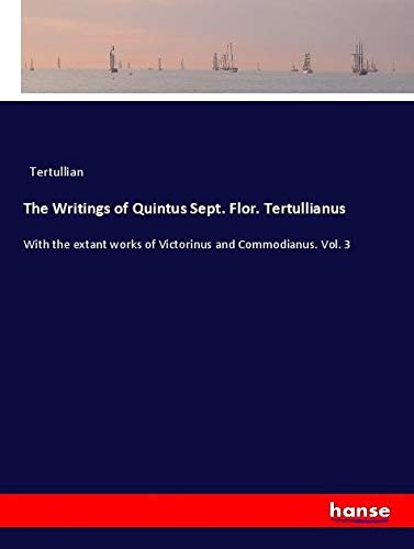 The Writings of Quintus Sept. Flor. Tertullianus: With the extant works of Victorinus and Commodianus. Vol. 3