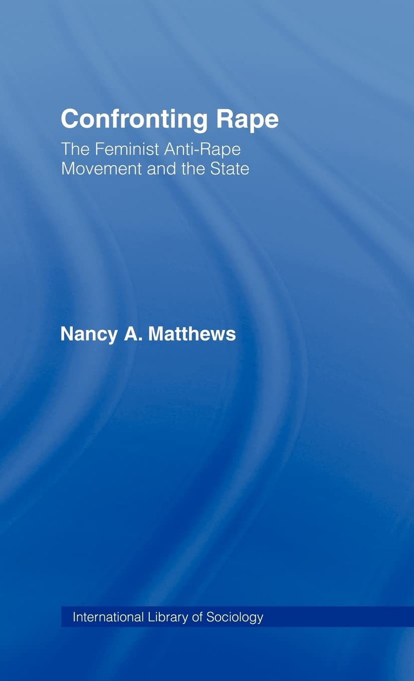 Confronting Rape: The Feminist Anti-Rape Movement and the State (International Library of Sociology)