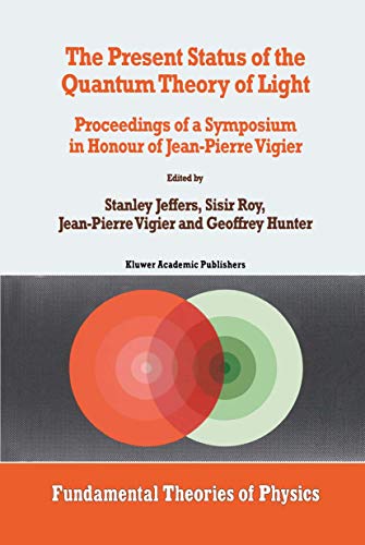 The Present Status of the Quantum Theory of Light: Proceedings of a Symposium in Honour of Jean-Pierre Vigier (Fundamental Theories of Physics, 80, Band 80)