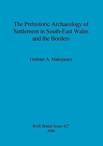 The Prehistoric Archaeology of Settlement in South-East Wales and the Borders (British Archaeological Reports British Series, Band 427)