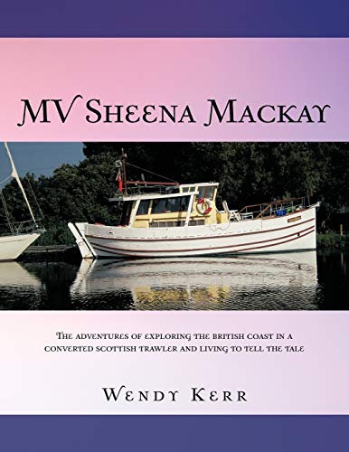 MV Sheena Mackay: The Adventures Of Exploring The British Coast In A Converted Scottish Trawler And Living To Tell The Tale: The Adventures of ... Scottish Traveler and Living to Tell the Tale