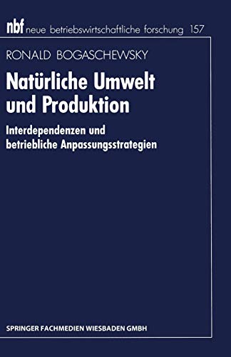 Natürliche Umwelt und Produktion: Interdependenzen Und Betriebliche Anpassungsstrategien (neue betriebswirtschaftliche forschung (nbf))